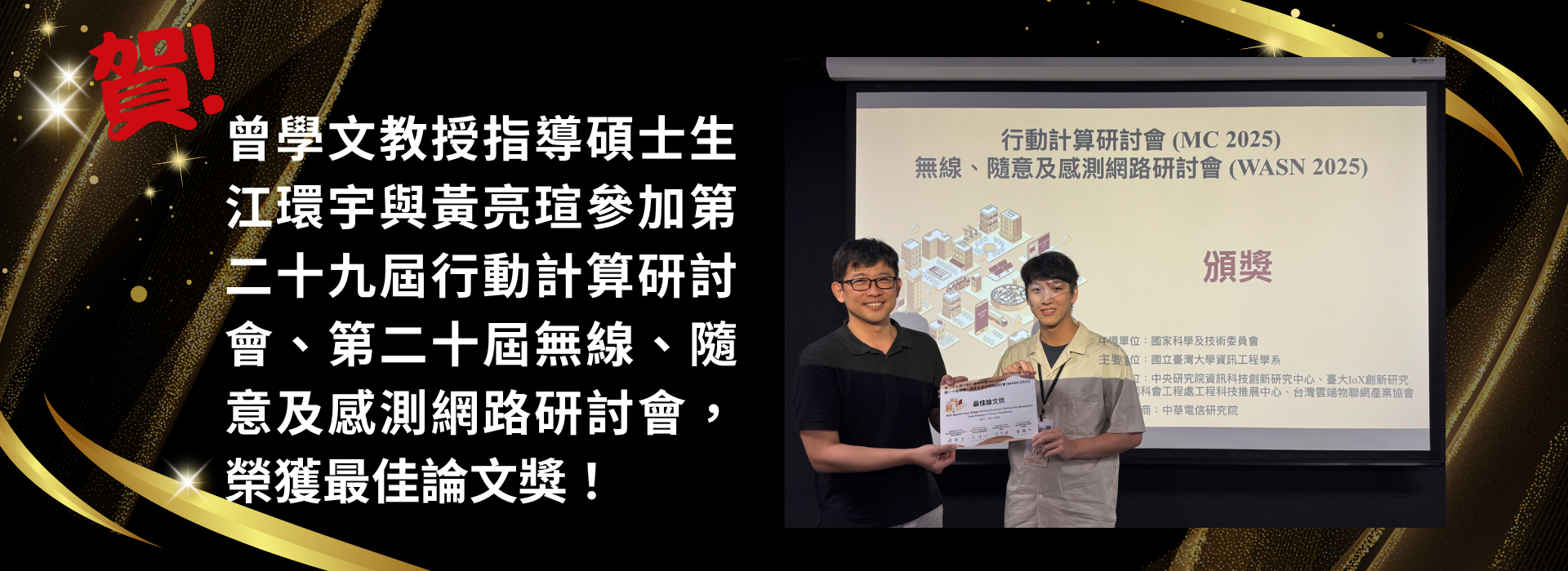 賀！本系曾學文教授指導碩士生江環宇與黃亮瑄參加第二十九屆行動計算研討會、第二十屆無線、隨意及感測網路研討會，榮獲最佳論文獎！